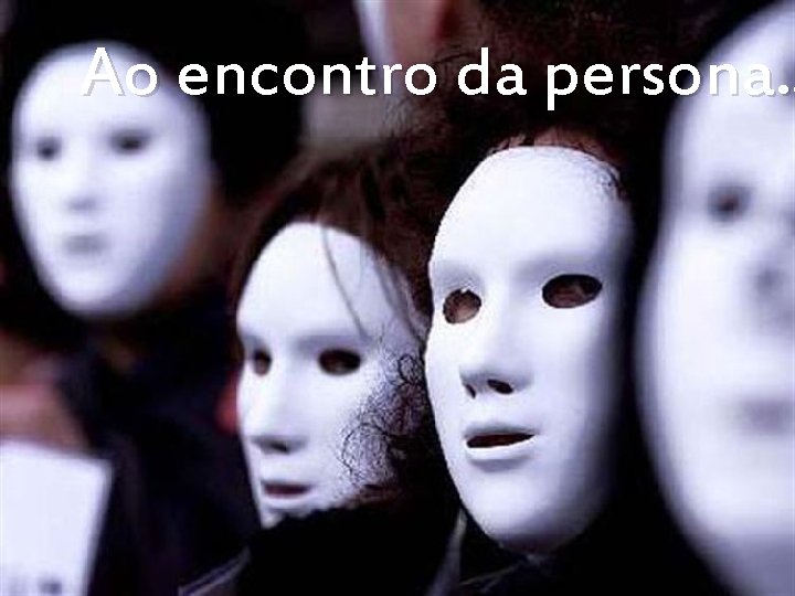 Ao encontro da persona. . 