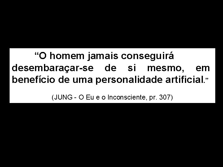 “O homem jamais conseguirá desembaraçar-se de si mesmo, em benefício de uma personalidade artificial.