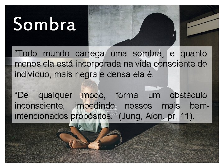 Sombra “Todo mundo carrega uma sombra, e quanto menos ela está incorporada na vida