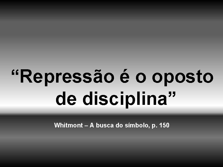 “Repressão é o oposto de disciplina” Whitmont – A busca do símbolo, p. 150