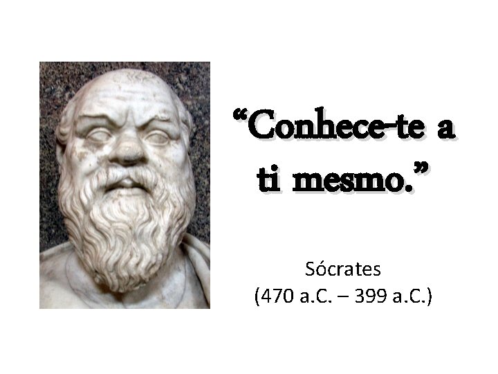 “Conhece-te a ti mesmo. ” Sócrates (470 a. C. – 399 a. C. )