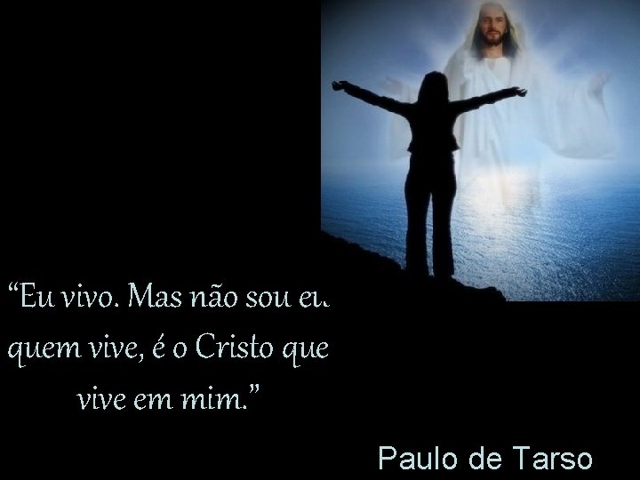 “Eu vivo. Mas não sou eu quem vive, é o Cristo que vive em