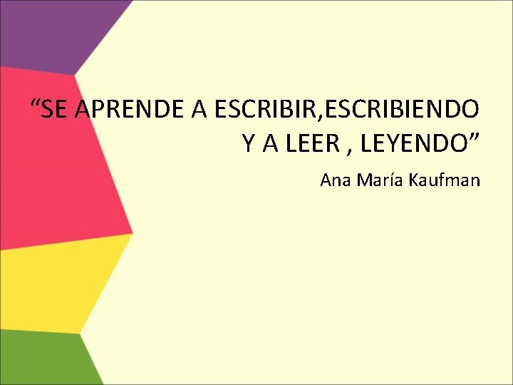 “SE APRENDE A ESCRIBIR, ESCRIBIENDO Y A LEER , LEYENDO” Ana María Kaufman 