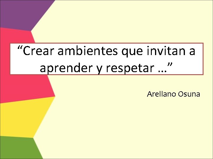 “Crear ambientes que invitan a aprender y respetar …” Arellano Osuna 