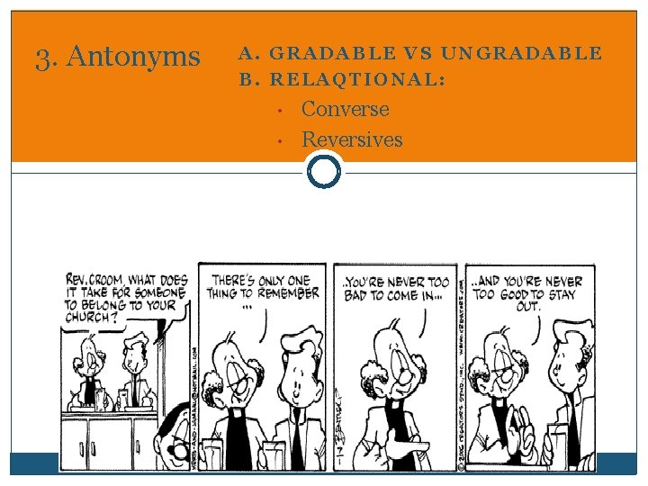 3. Antonyms A. GRADABLE VS UNGRADABLE B. RELAQTIONAL: • • Converse Reversives 