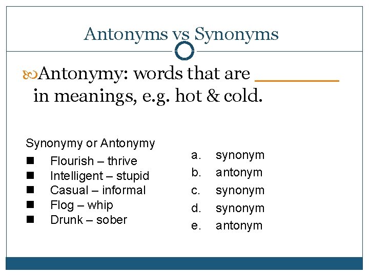 Antonyms vs Synonyms Antonymy: words that are ____ in meanings, e. g. hot &