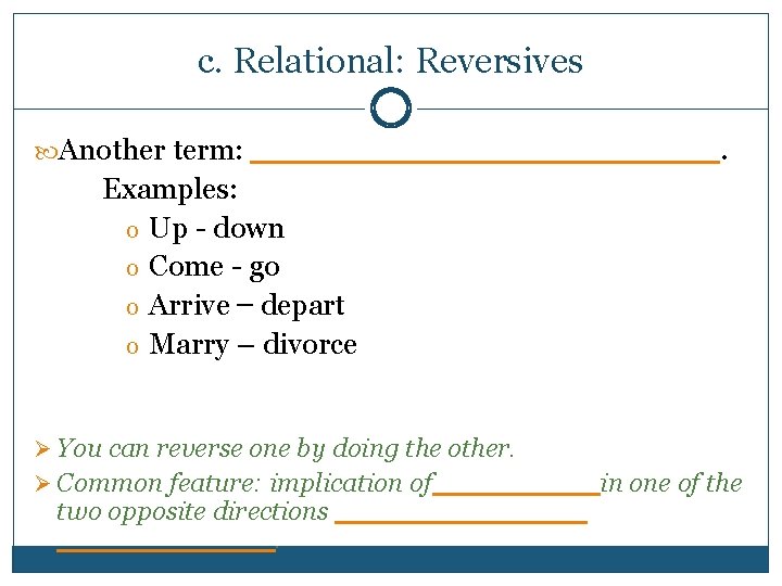 c. Relational: Reversives Another term: ______________. Examples: o Up - down o Come -