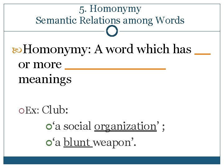 5. Homonymy Semantic Relations among Words Homonymy: A word which has __ or more