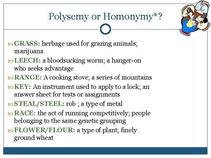 Polysemy or Homonymy*? GRASS: herbage used for grazing animals; marijuana LEECH: a bloodsucking worm;