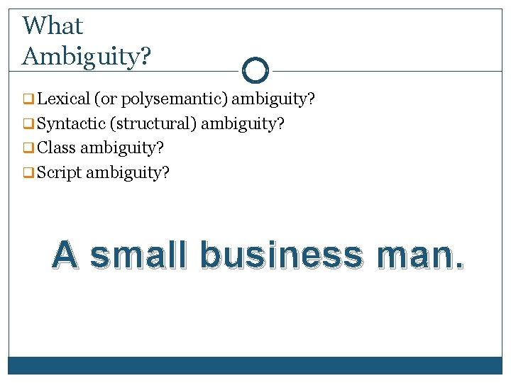 What Ambiguity? q Lexical (or polysemantic) ambiguity? q Syntactic (structural) ambiguity? q Class ambiguity?