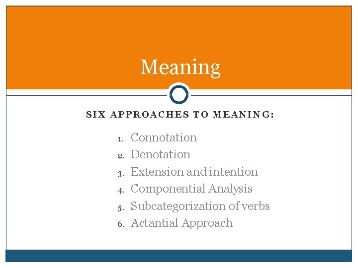 Meaning SIX APPROACHES TO MEANING: 1. 2. 3. 4. 5. 6. Connotation Denotation Extension