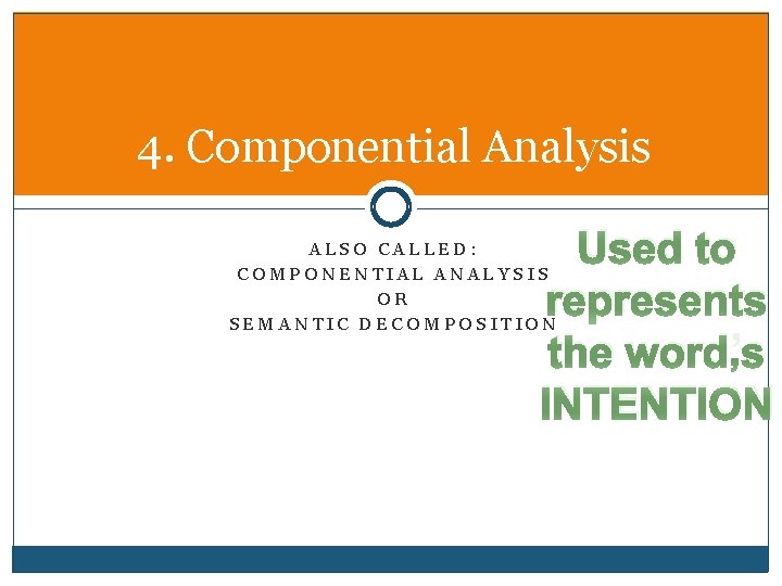 4. Componential Analysis Used to represents the word’s INTENTION ALSO CALLED: COMPONENTIAL ANALYSIS OR