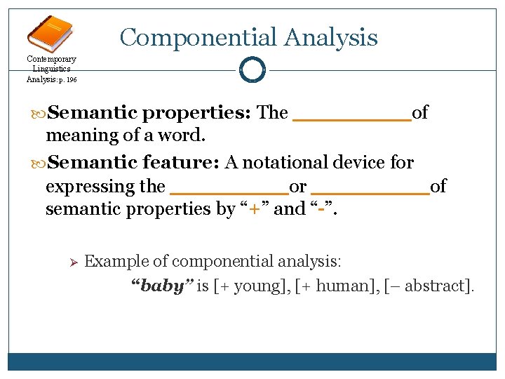 Componential Analysis Contemporary Linguistics Analysis: p. 196 Semantic properties: The _____ of meaning of