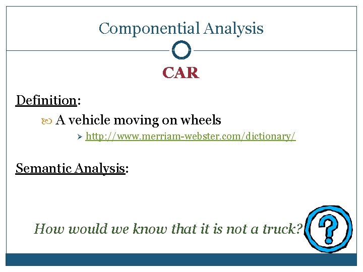 Componential Analysis CAR Definition: A vehicle moving on wheels Ø http: //www. merriam-webster. com/dictionary/