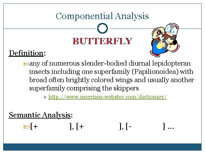 Componential Analysis BUTTERFLY Definition: any of numerous slender-bodied diurnal lepidopteran insects including one superfamily