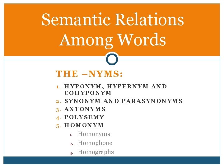Semantic Relations Among Words THE –NYMS: 1. HYPONYM, HYPERNYM AND 2. 3. 4. 5.