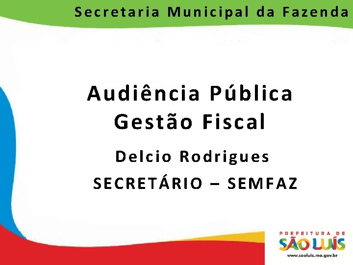 Secretaria Municipal da Fazenda Audiência Pública Gestão Fiscal Delcio Rodrigues SECRETÁRIO – SEMFAZ 