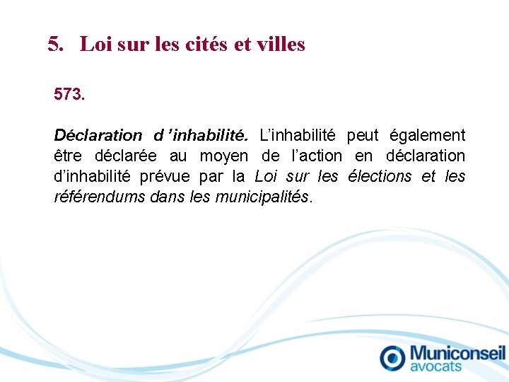 5. Loi sur les cités et villes 573. Déclaration d ’inhabilité. L’inhabilité peut également