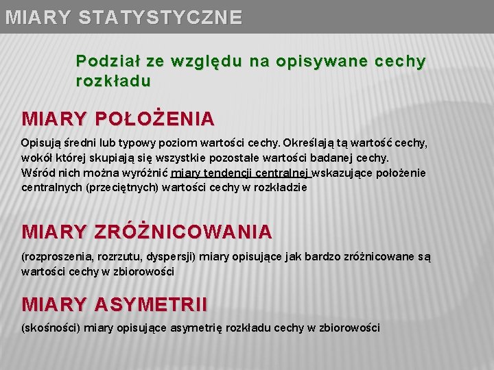 MIARY STATYSTYCZNE Podział ze względu na opisywane cechy rozkładu MIARY POŁOŻENIA Opisują średni lub