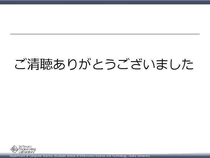 ご清聴ありがとうございました Department of Computer Science, Graduate School of Information Science and Technology, Osaka University