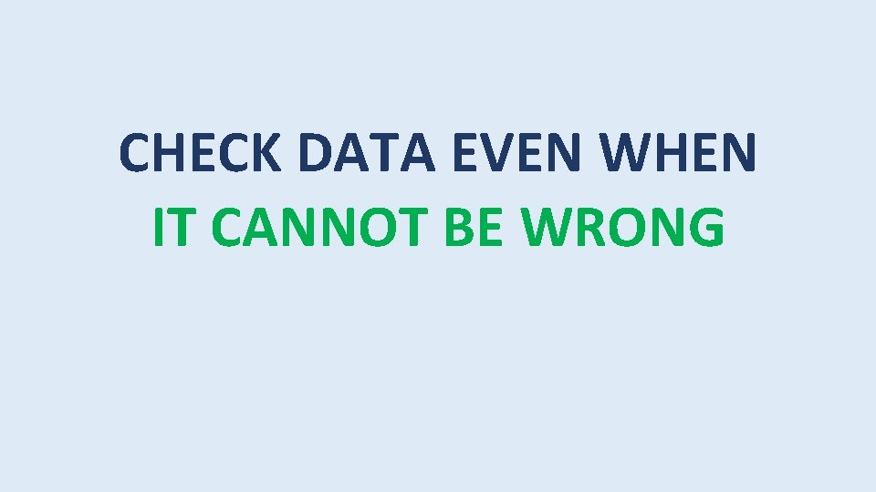 CHECK DATA EVEN WHEN IT CANNOT BE WRONG 