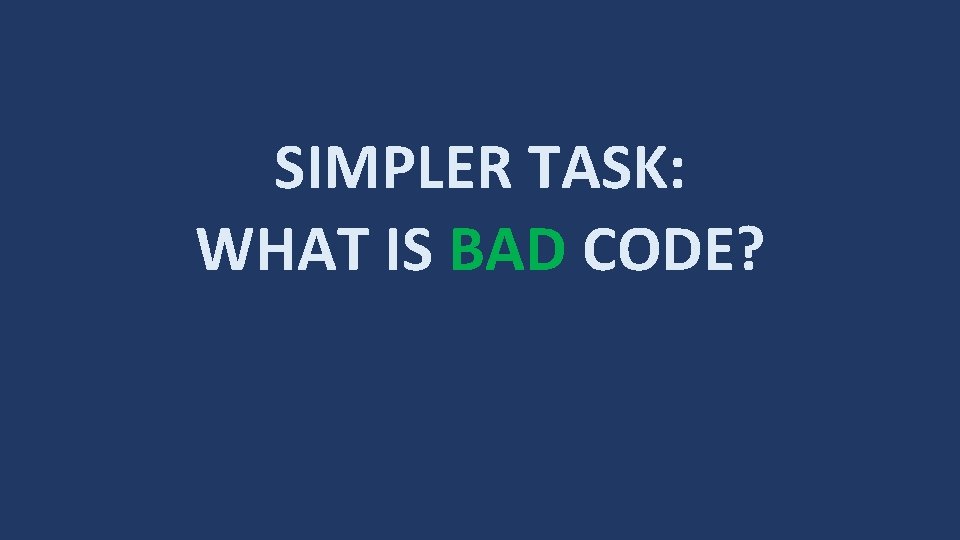 SIMPLER TASK: WHAT IS BAD CODE? 