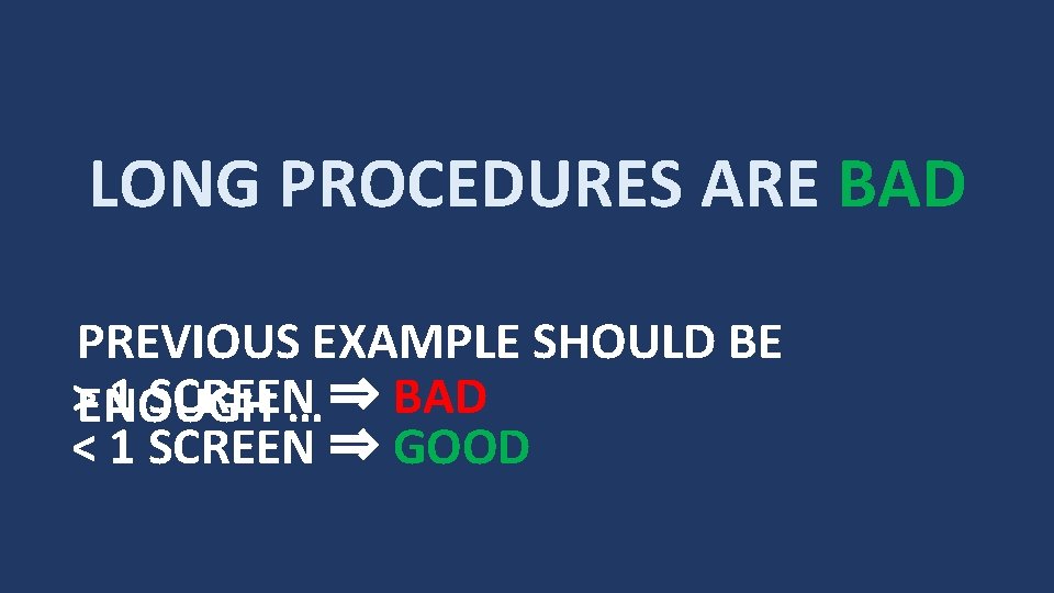 LONG PROCEDURES ARE BAD PREVIOUS EXAMPLE SHOULD BE >ENOUGH 1 SCREEN … ⇒ BAD