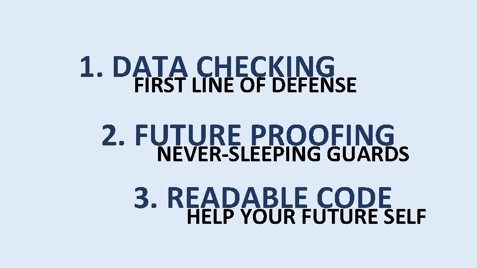 1. DATA CHECKING FIRST LINE OF DEFENSE 2. FUTURE PROOFING NEVER-SLEEPING GUARDS 3. READABLE