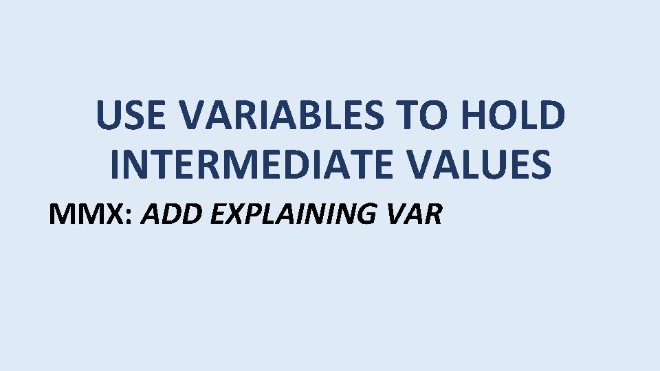 USE VARIABLES TO HOLD INTERMEDIATE VALUES MMX: ADD EXPLAINING VAR 