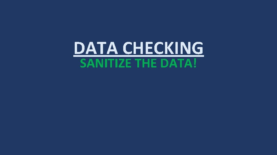 DATA CHECKING SANITIZE THE DATA! 