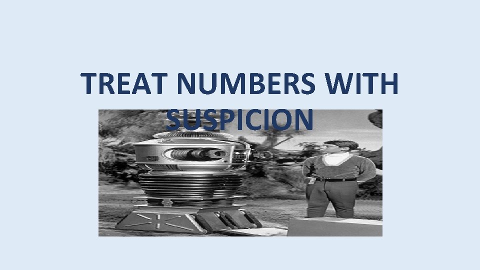 TREAT NUMBERS WITH SUSPICION 