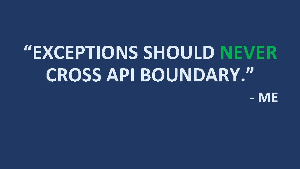 “EXCEPTIONS SHOULD NEVER CROSS API BOUNDARY. ” - ME 
