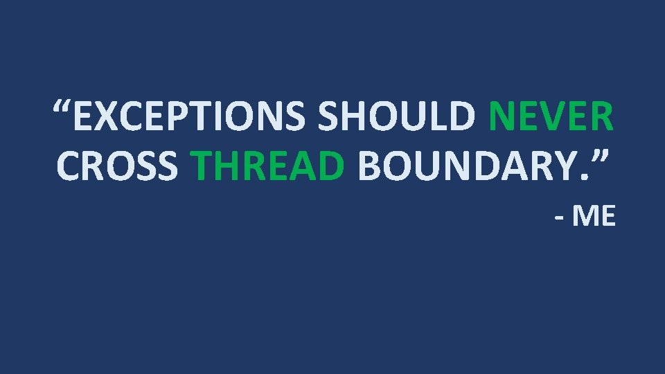 “EXCEPTIONS SHOULD NEVER CROSS THREAD BOUNDARY. ” - ME 