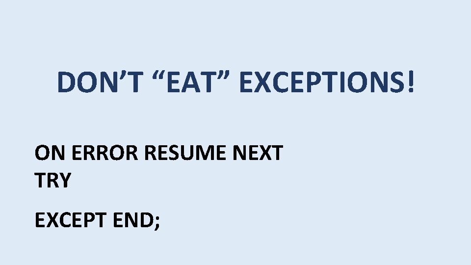 DON’T “EAT” EXCEPTIONS! ON ERROR RESUME NEXT TRY EXCEPT END; 