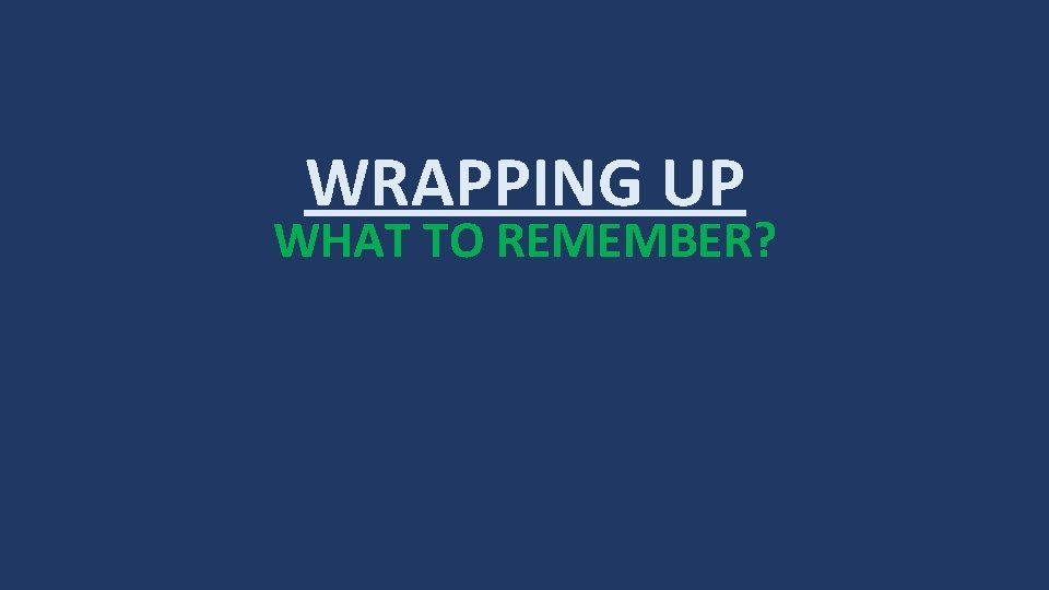 WRAPPING UP WHAT TO REMEMBER? 