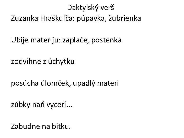 Daktylský verš Zuzanka Hraškuľča: púpavka, žubrienka Ubije mater ju: zaplače, postenká zodvihne z úchytku Daktylský verš Zuzanka Hraškuľča: púpavka, žubrienka Ubije mater ju: zaplače, postenká zodvihne z úchytku