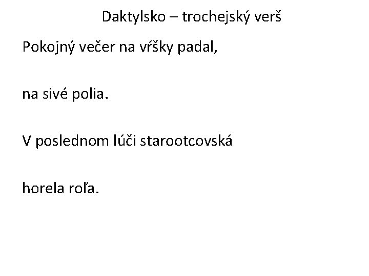 Daktylsko – trochejský verš Pokojný večer na vŕšky padal, na sivé polia. V poslednom Daktylsko – trochejský verš Pokojný večer na vŕšky padal, na sivé polia. V poslednom