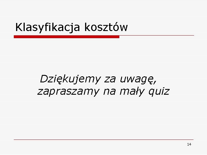 Klasyfikacja kosztów Dziękujemy za uwagę, zapraszamy na mały quiz 14 