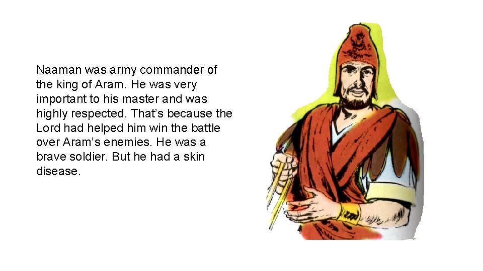 Naaman was army commander of the king of Aram. He was very important to