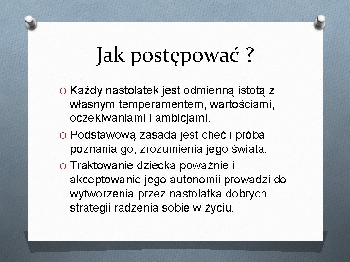 Jak postępować ? O Każdy nastolatek jest odmienną istotą z własnym temperamentem, wartościami, oczekiwaniami