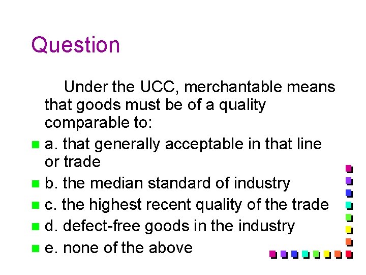 Question Under the UCC, merchantable means that goods must be of a quality comparable