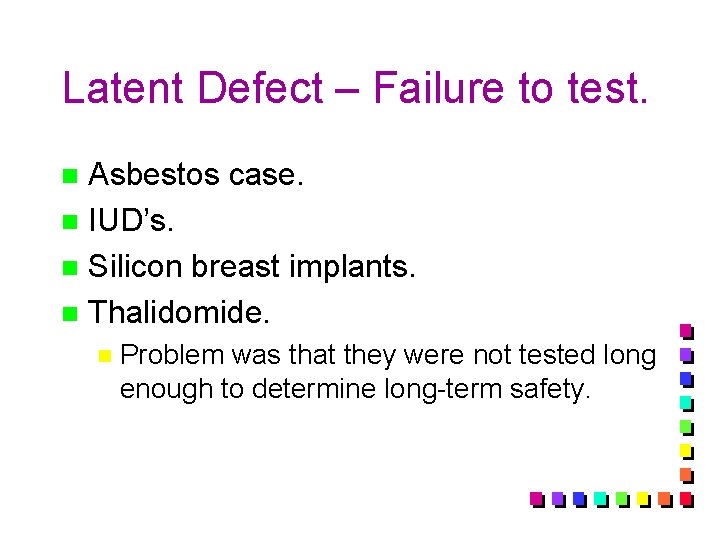 Latent Defect – Failure to test. Asbestos case. n IUD’s. n Silicon breast implants.