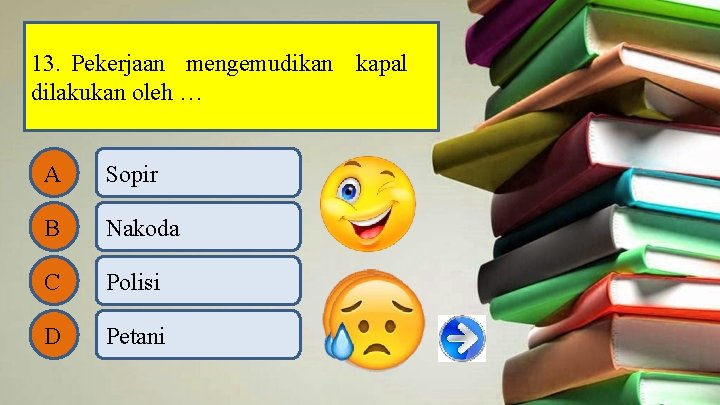 13. Pekerjaan mengemudikan kapal dilakukan oleh … A Sopir B Nakoda C Polisi D