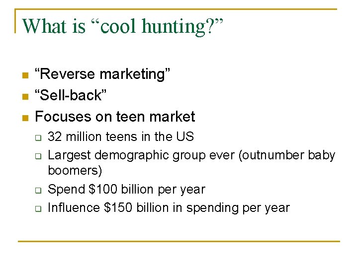 What is “cool hunting? ” n n n “Reverse marketing” “Sell-back” Focuses on teen
