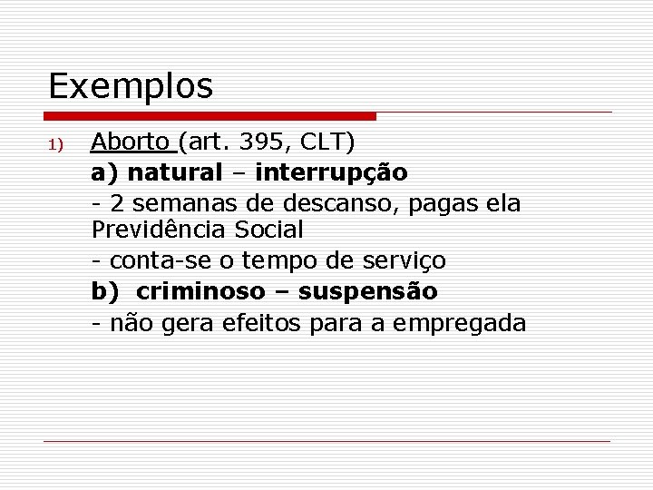Exemplos 1) Aborto (art. 395, CLT) a) natural – interrupção - 2 semanas de