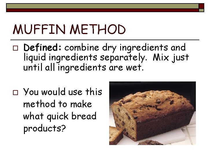 MUFFIN METHOD o o Defined: combine dry ingredients and liquid ingredients separately. Mix just