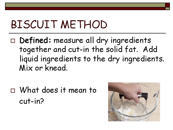 BISCUIT METHOD o o Defined: measure all dry ingredients together and cut-in the solid