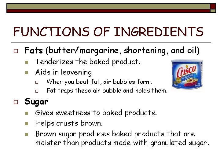 FUNCTIONS OF INGREDIENTS o Fats (butter/margarine, shortening, and oil) n n Tenderizes the baked