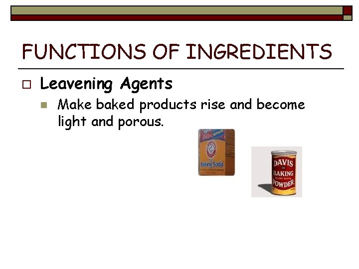 FUNCTIONS OF INGREDIENTS o Leavening Agents n Make baked products rise and become light