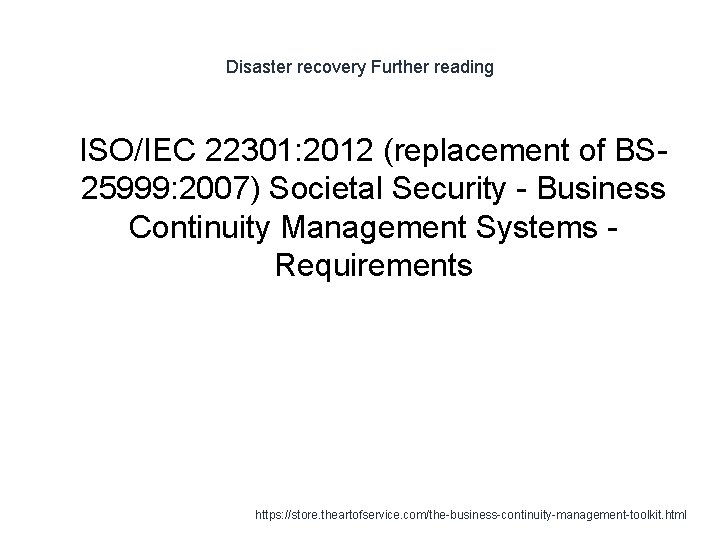 Disaster recovery Further reading 1 ISO/IEC 22301: 2012 (replacement of BS 25999: 2007) Societal